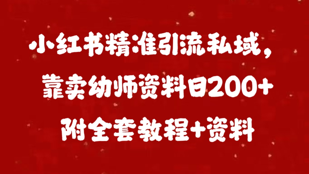 小红书精准引流私域,靠卖幼师资料日200+附全套资料网创吧-网创项目资源站-副业项目-创业项目-搞钱项目网创吧