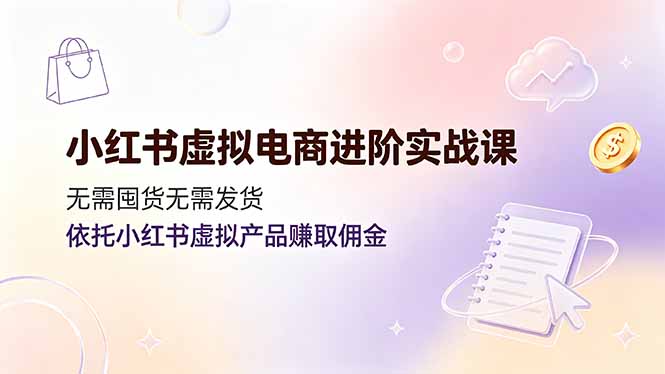 （19151期）小红书虚拟电商进阶实战课，无需囤货无需发货，依托小红书虚拟产品赚取佣金网创吧-网创项目资源站-副业项目-创业项目-搞钱项目网创吧