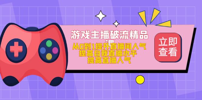 (4892期)游戏主播破流精品课,从0到1提升直播间人气 提高自我直播水平 提高直播人气网创吧-网创项目资源站-副业项目-创业项目-搞钱项目网创吧