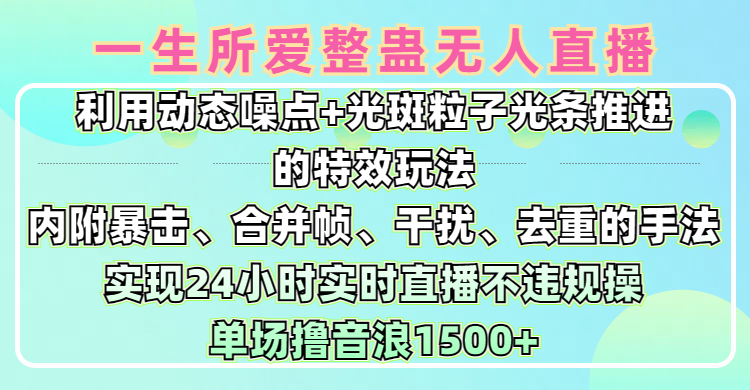 一生所爱无人整蛊升级版9.0，利用动态噪点+光斑粒子光条推进的特效玩法，内附暴击、合并帧、干扰、去重的手法，实现24小时实时直播不违规操，单场日入1500+，小白也能无脑驾驭网创库-网创项目资源站-副业项目-创业项目-搞钱项目网创吧