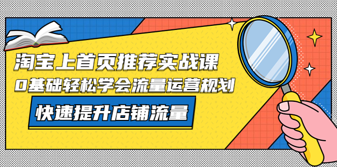 （5434期）淘宝上首页/推荐实战课：0基础轻松学会流量运营规划，快速提升店铺流量！网创吧-网创项目资源站-副业项目-创业项目-搞钱项目网创吧