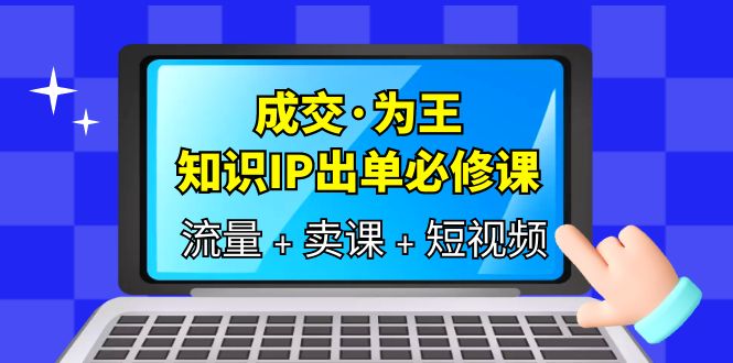 （6159期）成交·为王，知识·IP出单必修课（流量+卖课+短视频）网创吧-网创项目资源站-副业项目-创业项目-搞钱项目网创吧