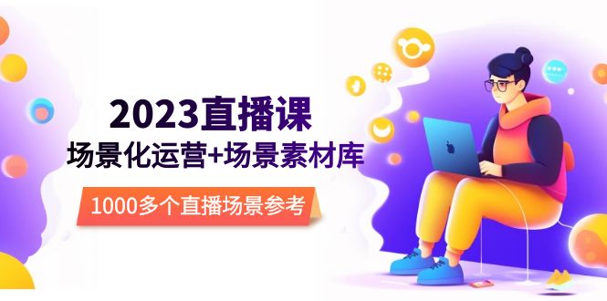 (5639期)2023直播-场景化运营+场景素材库,1000多个直播场景参考!网创吧-网创项目资源站-副业项目-创业项目-搞钱项目网创吧