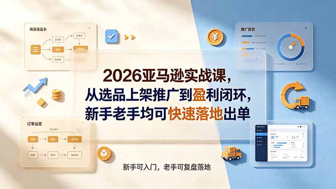 (19467期)2026亚马逊实战课,从选品上架推广到盈利闭环,新手老手均可快速落地出单