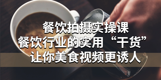 (5487期)餐饮拍摄实操课:餐饮行业的实用“干货”让你美食视频更诱人网创吧-网创项目资源站-副业项目-创业项目-搞钱项目网创吧