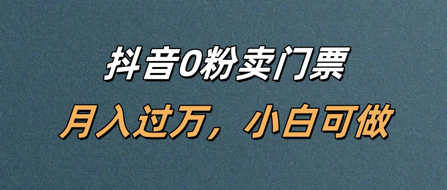抖音0粉卖门票，月入过万，小白可做网创库-网创项目资源站-副业项目-创业项目-搞钱项目网创吧