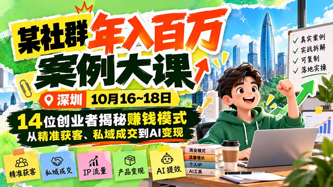 （21137期）某社群年入百万案例大课-深圳10月16~18日：14位创业者揭秘赚钱模式，从精准获客、私域成交到AI变现-网创项目资源站-副业项目_创业项目_搞钱项目_网创项目资源平台
