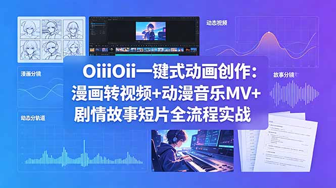 (18679期)OiiOii一键式动画创作:漫画转视频+动漫音乐MV+剧情故事短片全流程实战