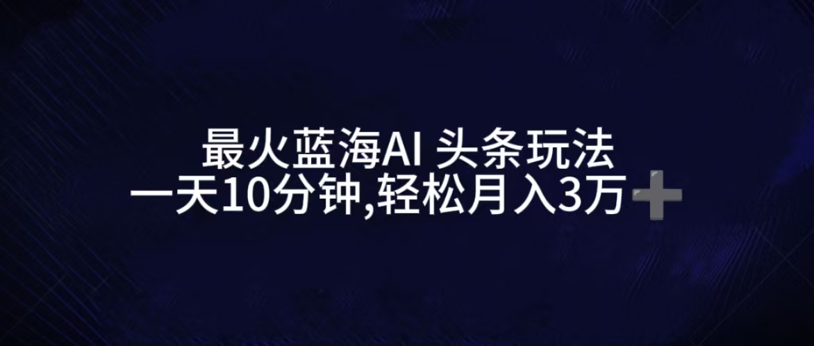 最火蓝海AI头条玩法,一天10分钟,收益可观,小白轻松月入3万+网创吧-网创项目资源站-副业项目-创业项目-搞钱项目网创吧