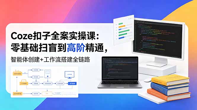 （18538期）Coze扣子全案实操课：零基础扫盲到高阶精通，智能体创建+工作流搭建全链路网创吧-网创项目资源站-副业项目-创业项目-搞钱项目网创吧