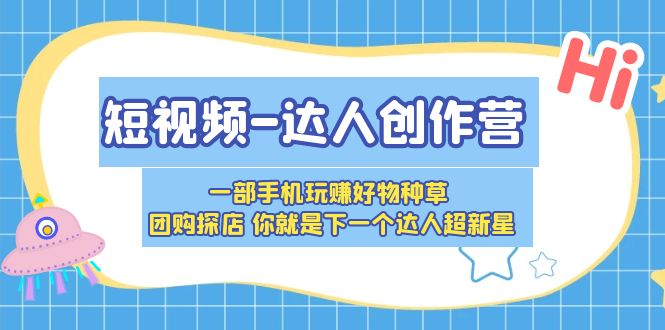 (5634期)短视频-达人创作营 一部手机玩赚好物种草 团购探店 你就是下一个达人超新星网创吧-网创项目资源站-副业项目-创业项目-搞钱项目网创吧