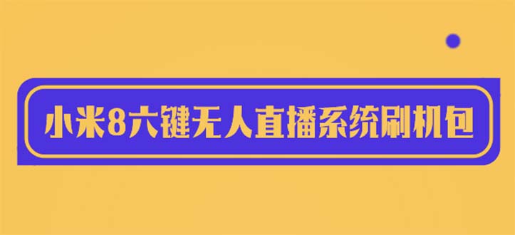 (6079期)2023最新小米8六键无人直播系统刷机包,含刷机教程 100%可用网创吧-网创项目资源站-副业项目-创业项目-搞钱项目网创吧