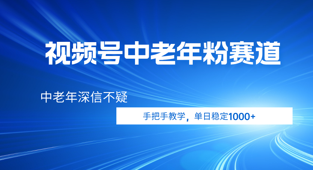 视频号小众中老年粉赛道,中老年深信不疑,手把手教学,新号稳定突破1000+网创库-网创项目资源站-副业项目-创业项目-搞钱项目网创吧