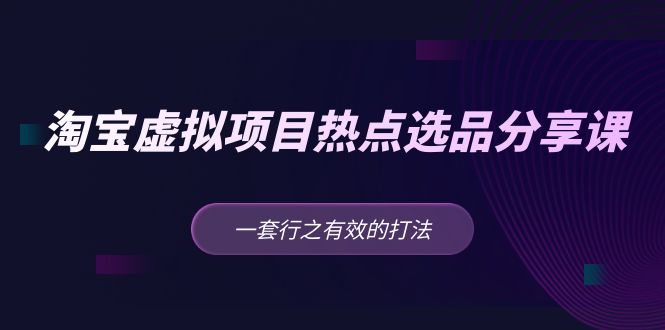 (5064期)黄岛主 · 淘宝虚拟项目热点选品分享课:一套行之有效的打法!