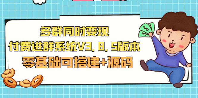 （5213期）市面卖1288的最新多群同时变现付费进群系统V3.8.5版本(零基础可搭建+源码)网创吧-网创项目资源站-副业项目-创业项目-搞钱项目网创吧