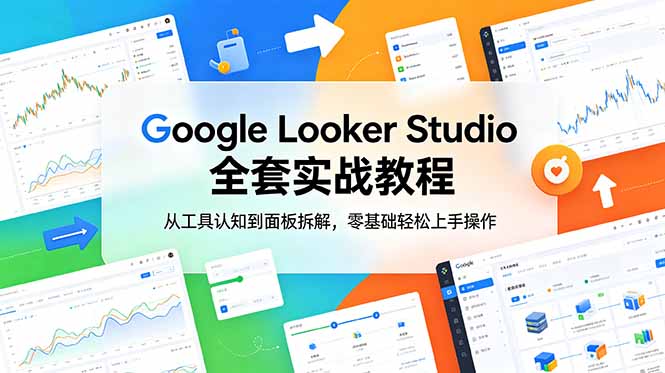 (18833期)Google Looker Studio 全套实战教程,从工具认知到面板拆解,零基础轻松上手操作