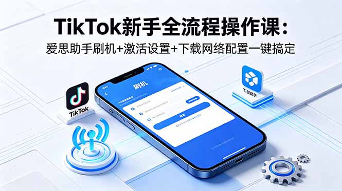 (18594期)TikTok新手全流程操作课:爱思助手刷机+激活设置+下载网络配置一键搞定网创吧-网创项目资源站-副业项目-创业项目-搞钱项目网创吧