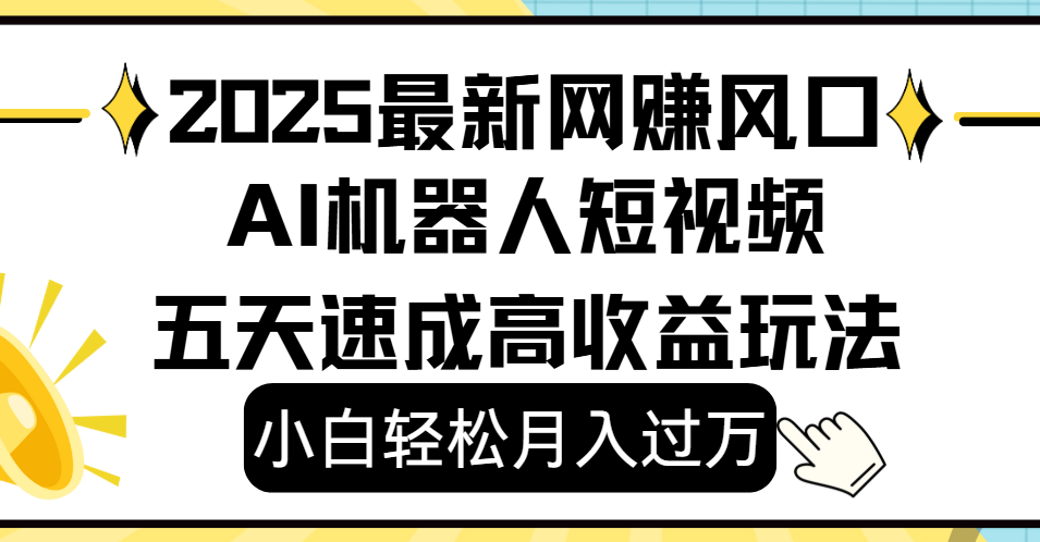 2025最新网赚变现风口,Ai 机器人短视频,小白轻松月入过万,五天速成高收益玩法网创库-网创项目资源站-副业项目-创业项目-搞钱项目网创吧