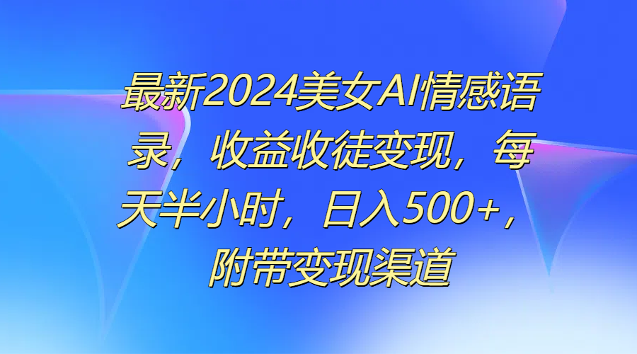 最新2024美女AI情感语录,收益收徒变现,每天半小时,日入500+,附带变现渠道网创吧-网创项目资源站-副业项目-创业项目-搞钱项目网创吧