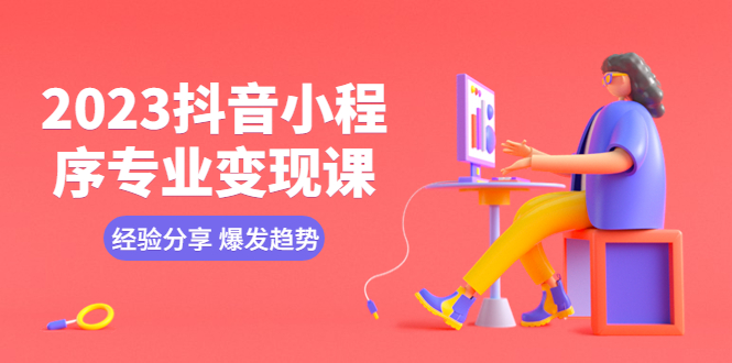 (5799期)2023抖音小程序专业变现课 经验分享 爆发趋势 变现逻辑 养高权重号 剪辑等网创吧-网创项目资源站-副业项目-创业项目-搞钱项目网创吧