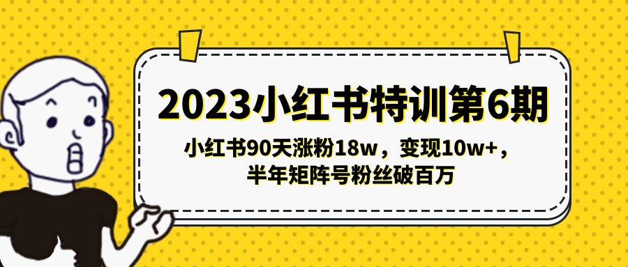 (5267期)2023小红书特训第6期,小红书90天涨粉18w,变现10w+,半年矩阵号粉丝破百万网创吧-网创项目资源站-副业项目-创业项目-搞钱项目网创吧