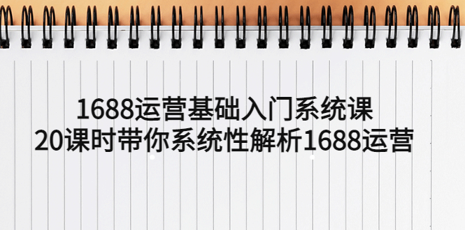 (5488期)1688运营基础入门系统课,20课时带你系统性解析1688运营网创吧-网创项目资源站-副业项目-创业项目-搞钱项目网创吧