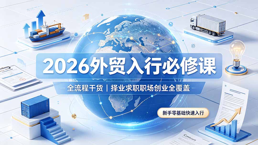 (19167期)2026外贸入行必修课|全流程干货,择业求职职场创业全覆盖,新手零基础快速入行