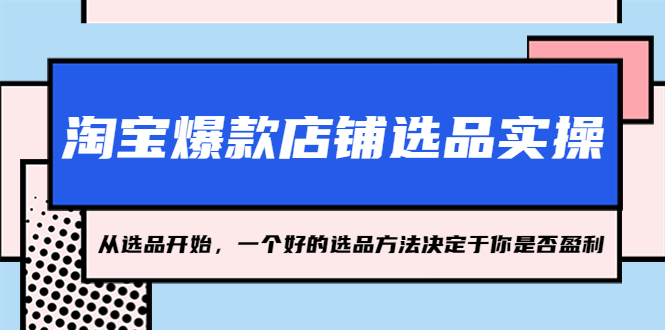 (5240期)淘宝爆款店铺选品实操,2023从选品开始,一个好的选品方法决定于你是否盈利网创吧-网创项目资源站-副业项目-创业项目-搞钱项目网创吧