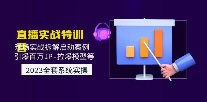 (4794期)2023直播实战:现场实战拆解启动案例 引爆百万IP-拉爆模型等(无中创水印)网创吧-网创项目资源站-副业项目-创业项目-搞钱项目网创吧