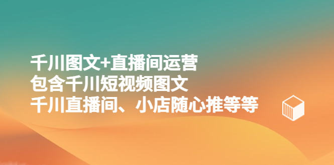 (5401期)千川图文+直播间运营,包含千川短视频图文、千川直播间、小店随心推等等网创吧-网创项目资源站-副业项目-创业项目-搞钱项目网创吧