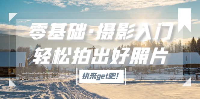 （5166期）零基础·摄影入门，轻松拍出好照片（适用佳能、索尼、尼康、富士用户）网创吧-网创项目资源站-副业项目-创业项目-搞钱项目网创吧