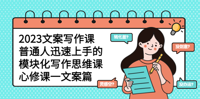 (5855期)2023文案写作课,普通人迅速上手的,模块化写作思维课(心修课一文案篇)