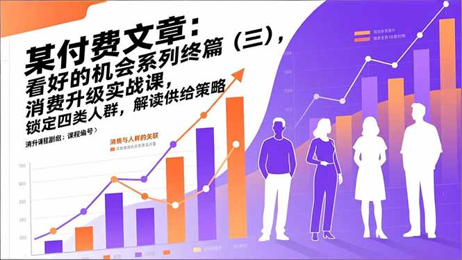 （17004期）某付费文章：看好的机会系列终篇（三），消费升级实战课，锁定四类人群，解读供给策略网创吧-网创项目资源站-副业项目-创业项目-搞钱项目网创吧