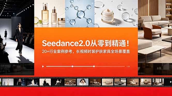 (18934期)Seedance2.0从零到精通!20+行业案例参考,长视频时装护肤家具全场景覆盖