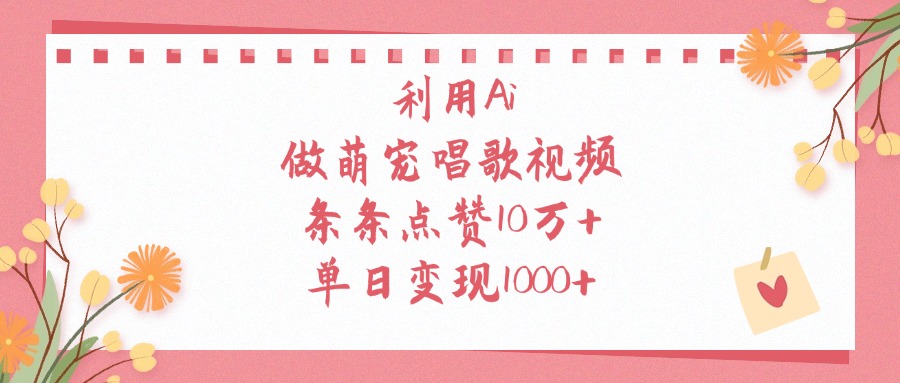 利用Ai做萌宠唱歌视频,条条点赞10万+,单日变现1000+网创库-网创项目资源站-副业项目-创业项目-搞钱项目网创吧
