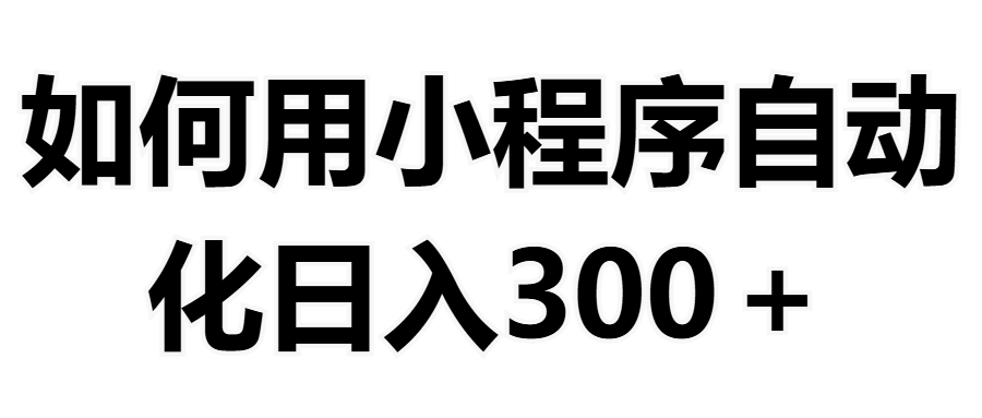 如何用小程序构建自动化日入300+(附操作手册+数据源清单)网创库-网创项目资源站-副业项目-创业项目-搞钱项目网创吧