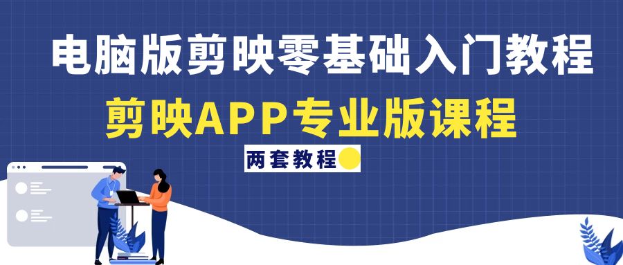 (4631期)电脑版剪映零基础入门教程+剪映APP专业版课程(两套教程)