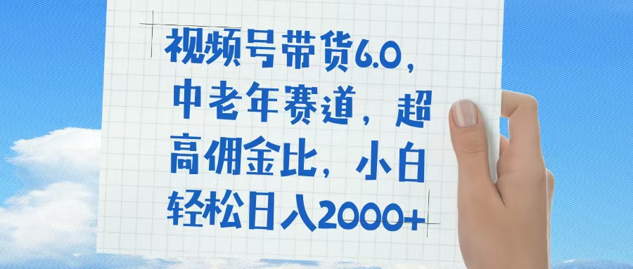 视频号带货6.0，中老年赛道，普通人也能轻松日入1500+，超高佣金比网创库-网创项目资源站-副业项目-创业项目-搞钱项目网创吧