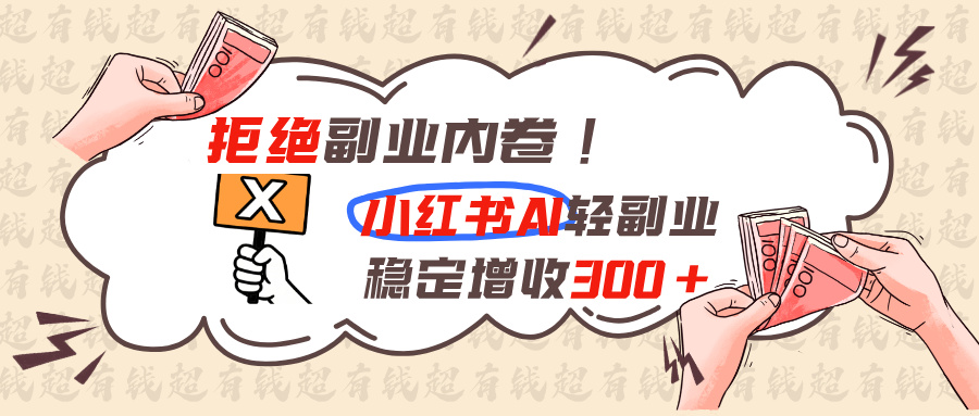 （19864期）拒绝副业内卷!小红书 AI轻副业稳定增收300+网创吧-网创项目资源站-副业项目-创业项目-搞钱项目网创吧