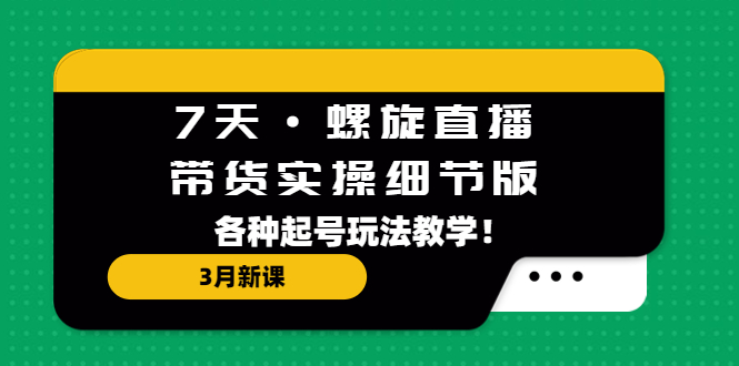 （5165期）7天·螺旋直播·带货实操细节版：3月新课，各种起号玩法教学！网创吧-网创项目资源站-副业项目-创业项目-搞钱项目网创吧
