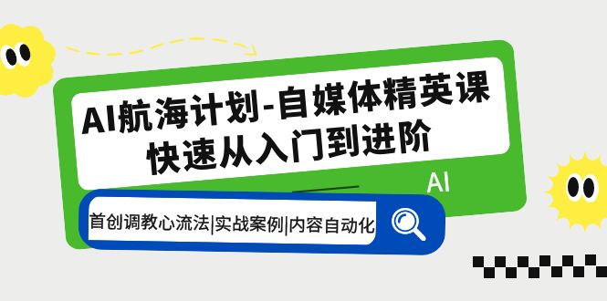 (5555期)AI航海计划-自媒体精英课 入门到进阶 首创调教心流法|实战案例|内容自动化网创吧-网创项目资源站-副业项目-创业项目-搞钱项目网创吧