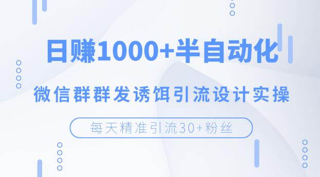 （1195期）每天精准引流30+粉丝，日赚1000+半自动化，微信群群发诱饵引流设计实操