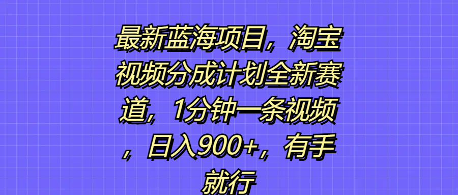 最新蓝海项目,淘宝视频分成计划全新赛道,1分钟一条视频,日入900+,有手就行网创吧-网创项目资源站-副业项目-创业项目-搞钱项目网创吧
