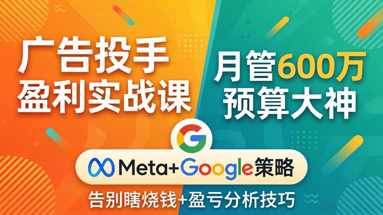 （17925期）广告投手盈利实战课：月管600万预算大神，带你告别瞎烧钱，Meta+Google策略+盈亏分析网创吧-网创项目资源站-副业项目-创业项目-搞钱项目网创吧