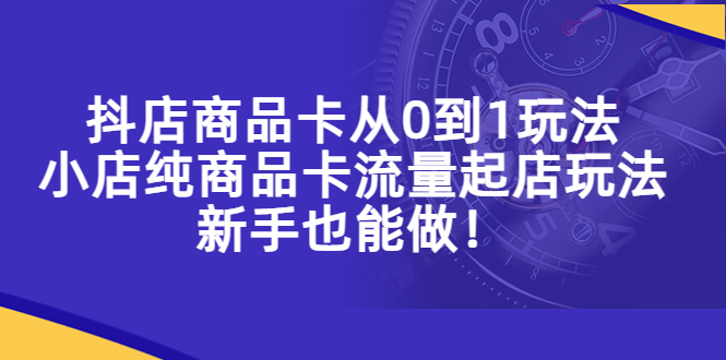 (5447期)抖店商品卡从0到1玩法,小店纯商品卡流量起店玩法,新手也能做!网创吧-网创项目资源站-副业项目-创业项目-搞钱项目网创吧