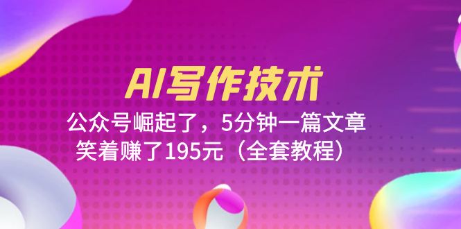 （6268期）AI写作技术：公众号崛起了，5分钟一篇文章，笑着赚了195元（全套教程）网创吧-网创项目资源站-副业项目-创业项目-搞钱项目网创吧