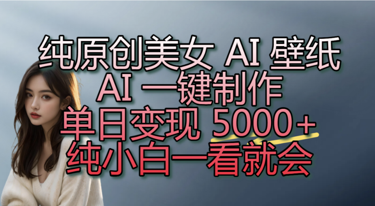 纯原创美女 AI 壁纸玩法，AI 一键制作，单日变现 5000+，纯小白一看就会！网创吧-网创项目资源站-副业项目-创业项目-搞钱项目网创吧