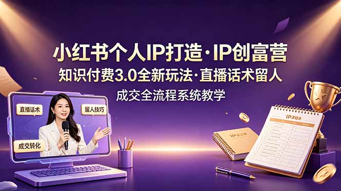 (19069期)小红书个人IP打造创富营,知识付费3.0全新玩法,直播话术留人成交全流程系统教学网创库-网创项目资源站-副业项目-创业项目-搞钱项目网创吧