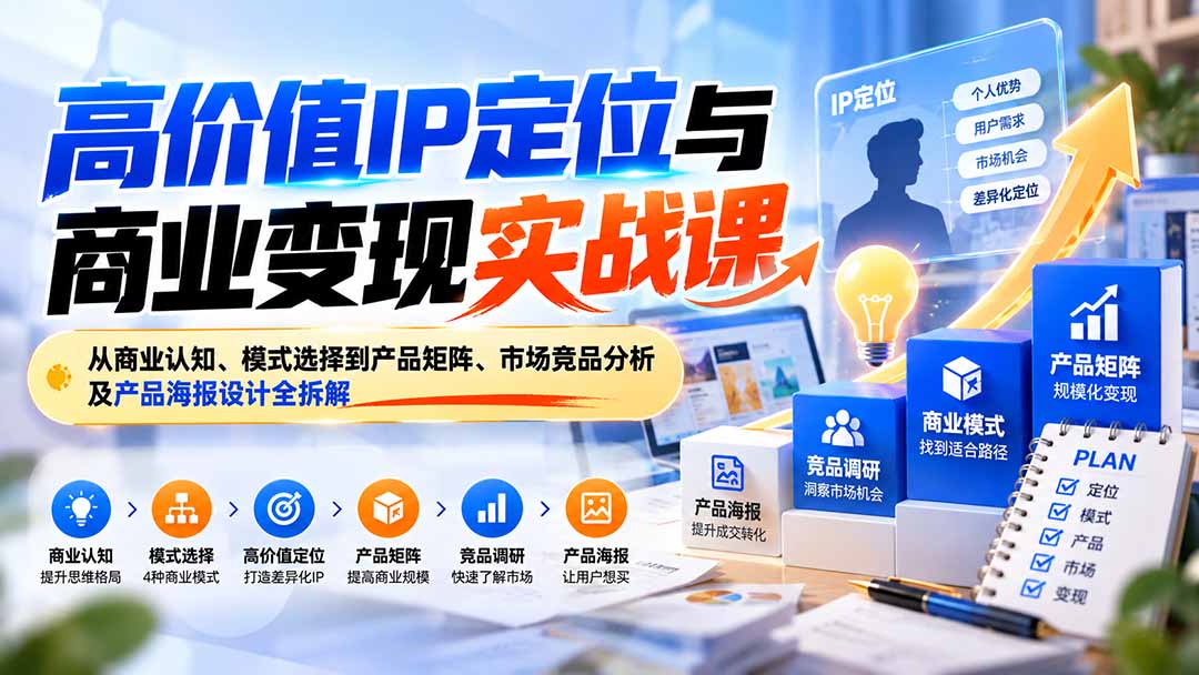 (20715期)高价值IP定位与商业变现实战课:从商业认知、模式选择到产品矩阵、市场竞品分析及产品海报设计全拆解网创库-网创项目资源站-副业项目-创业项目-搞钱项目网创吧