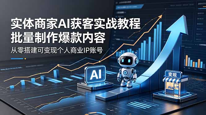 (18572期)实体商家AI获客实战教程:批量制作爆款内容,从零搭建可变现个人商业IP账号网创吧-网创项目资源站-副业项目-创业项目-搞钱项目网创吧
